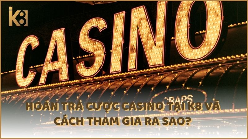 Hoan Tra Cuoc Casino Tai K8 Va Cach Tham Gia Ra Sao