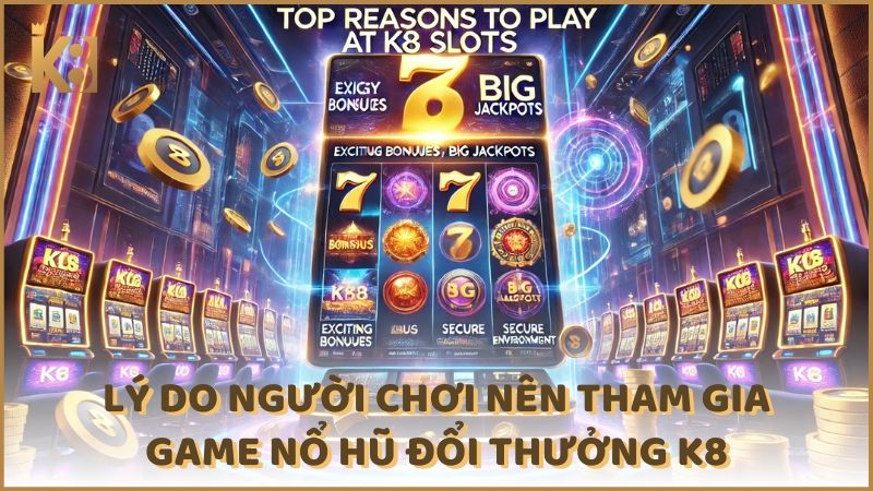 Ly Do Nguoi Choi Nen Tham Gia Game No Hu Doi Thuong K8 (1)